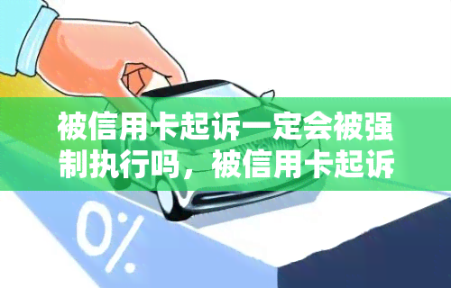 被信用卡起诉一定会被强制执行吗，被信用卡起诉一定导致强制执行吗？解析法律与信用卡债务之间的关系