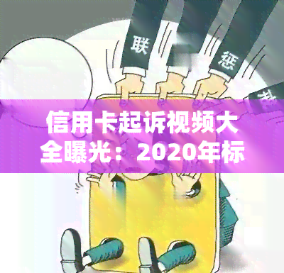 信用卡起诉视频大全曝光：2020年标准、2021年趋势及诉讼费