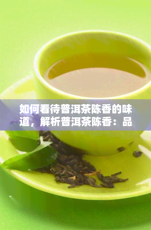 如何看待普洱茶陈香的味道，解析普洱茶陈香：品味与鉴别技巧