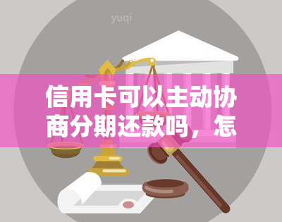 信用卡可以主动协商分期还款吗，怎么还，可以跟信用卡协商还款吗