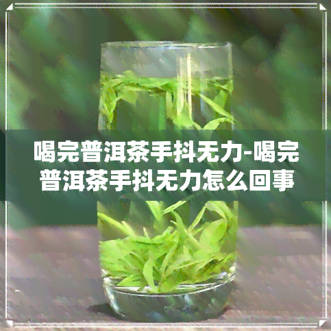 喝完普洱茶手抖无力-喝完普洱茶手抖无力怎么回事