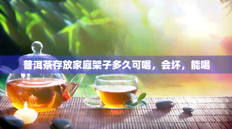 普洱茶存放家庭架子多久可喝，会坏，能喝