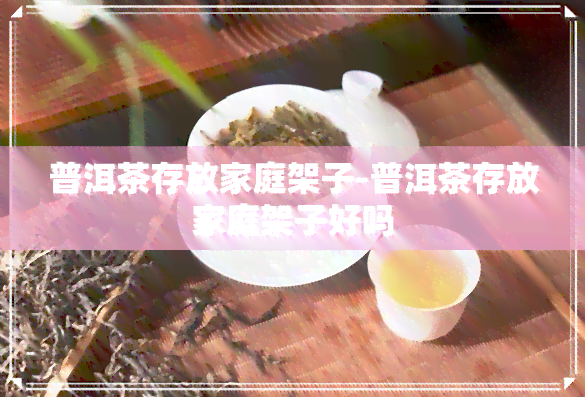 普洱茶存放家庭架子-普洱茶存放家庭架子好吗