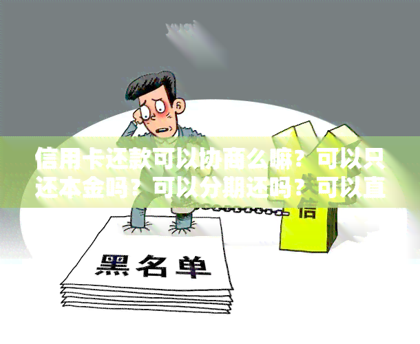 信用卡还款可以协商么嘛？可以只还本金吗？可以分期还吗？可以直接协商吗？