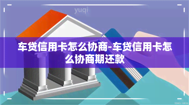 车贷信用卡怎么协商-车贷信用卡怎么协商期还款