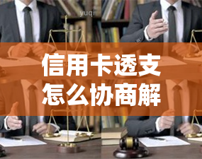 信用卡透支怎么协商解决逾期，信用卡透支逾期如何协商解决？一份详细指南