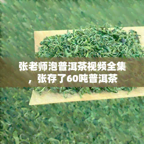 张老师泡普洱茶视频全集，张存了60吨普洱茶