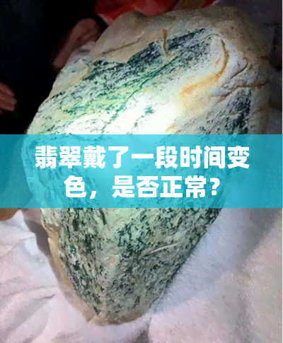 翡翠戴了一段时间变色，是否正常？