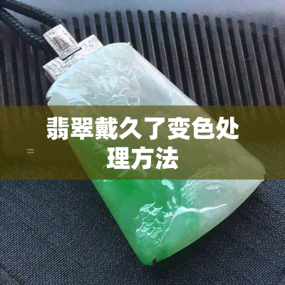 翡翠戴久了变色处理方法