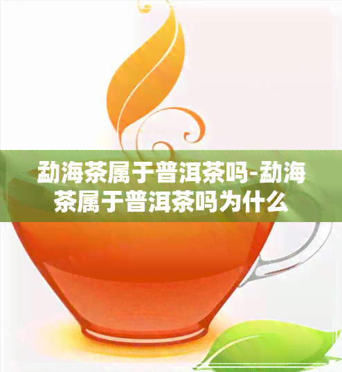 勐海茶属于普洱茶吗-勐海茶属于普洱茶吗为什么