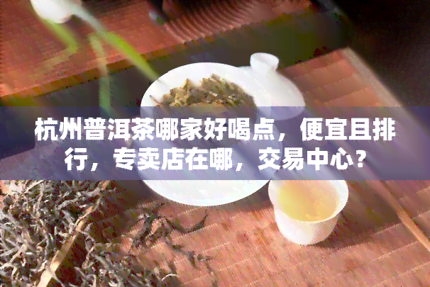 杭州普洱茶哪家好喝点，便宜且排行，专卖店在哪，交易中心？