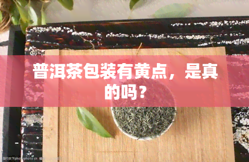 普洱茶包装有黄点，是真的吗？