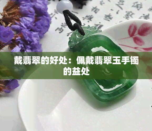 戴翡翠的好处：佩戴翡翠玉手镯的益处