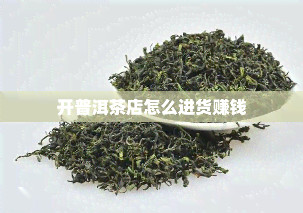 开普洱茶店怎么进货赚钱