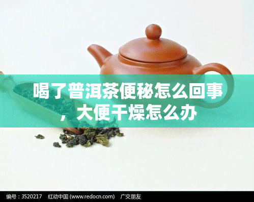 喝了普洱茶便秘怎么回事，大便干燥怎么办