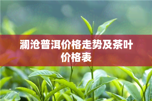 澜沧普洱价格走势及茶叶价格表