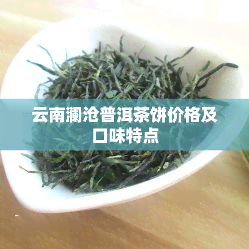 云南澜沧普洱茶饼价格及口味特点