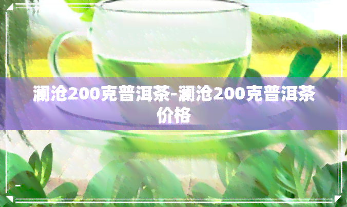 澜沧200克普洱茶-澜沧200克普洱茶价格