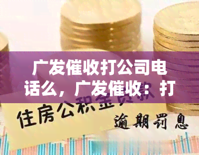 广发打公司电话么，广发：打电话至公司的紧急关键词