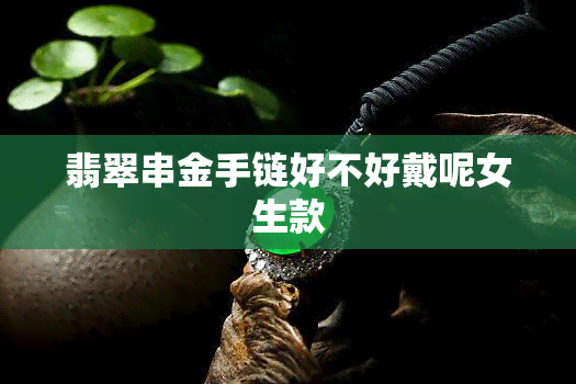 翡翠串金手链好不好戴呢女生款