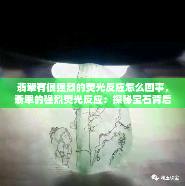 翡翠有很强烈的荧光反应怎么回事，翡翠的强烈荧光反应：探秘宝石背后的神秘现象