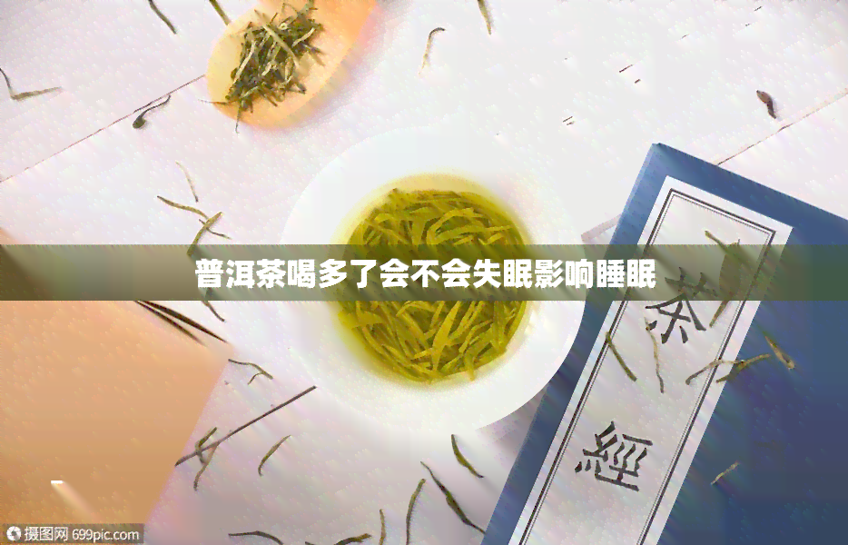 普洱茶喝多了会不会失眠影响睡眠