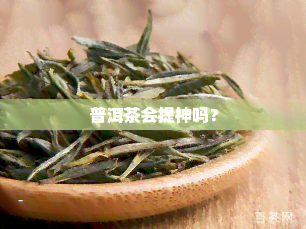 普洱茶会提神吗？