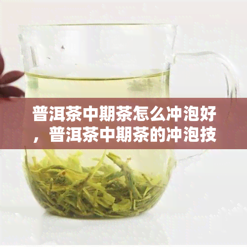 普洱茶中期茶怎么冲泡好，普洱茶中期茶的冲泡技巧揭秘！