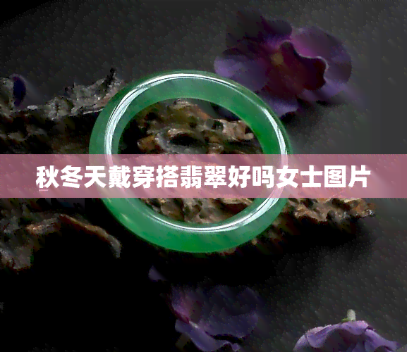 秋冬天戴穿搭翡翠好吗女士图片