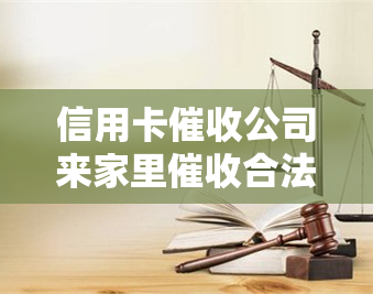 信用卡公司来家里合法吗，怎么办？