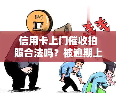 信用卡上门拍照合法吗？被逾期上门需要填写什么？