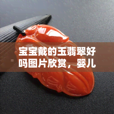 宝宝戴的玉翡翠好吗图片欣赏，婴儿玉翡翠饰品鉴赏：可爱宝宝的精致配饰