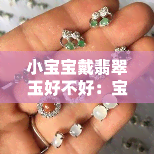 小宝宝戴翡翠玉好不好：宝宝戴翡翠的好处，有哪些款式