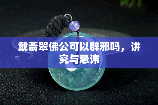 戴翡翠佛公可以辟邪吗，讲究与忌讳