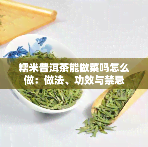 糯米普洱茶能做菜吗怎么做：做法、功效与禁忌