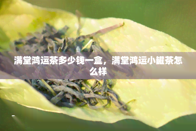 满堂鸿运茶多少钱一盒，满堂鸿运小罐茶怎么样