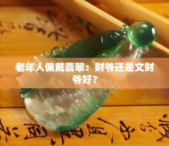 老年人佩戴翡翠：财爷还是文财爷好？