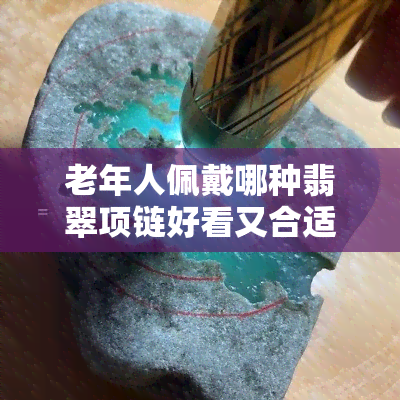 老年人佩戴哪种翡翠项链好看又合适