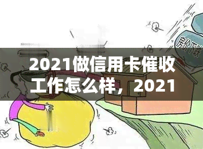 2021做信用卡工作怎么样，2021年信用卡工作：回顾与展望