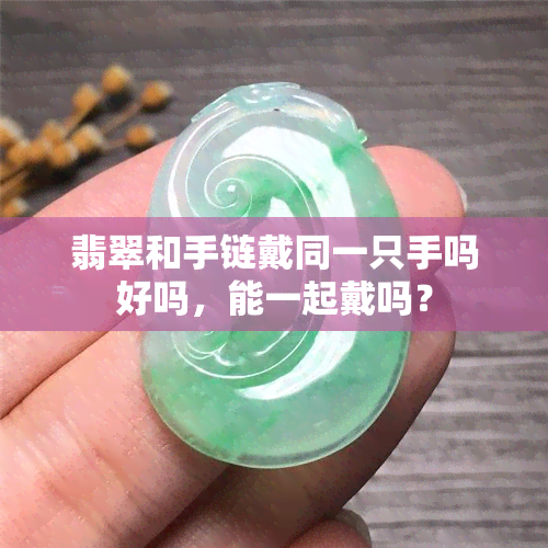 翡翠和手链戴同一只手吗好吗，能一起戴吗？