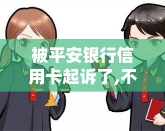 被平安银行信用卡起诉了,不去应诉会怎样，被平安银行信用卡起诉了？不应诉的后果会是什么？