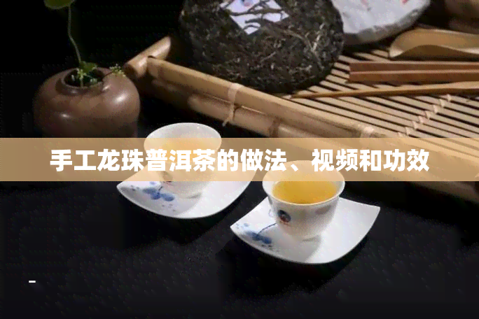 手工龙珠普洱茶的做法、视频和功效