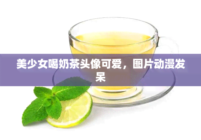 美少女喝奶茶头像可爱，图片动漫发呆