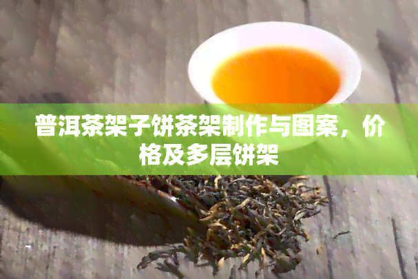 普洱茶架子饼茶架制作与图案，价格及多层饼架