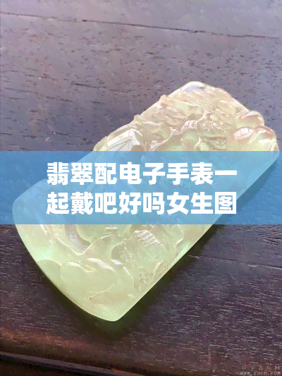 翡翠配手表一起戴吧好吗女生图片