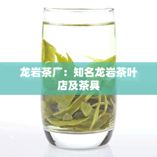 龙岩茶厂：知名龙岩茶叶店及茶具