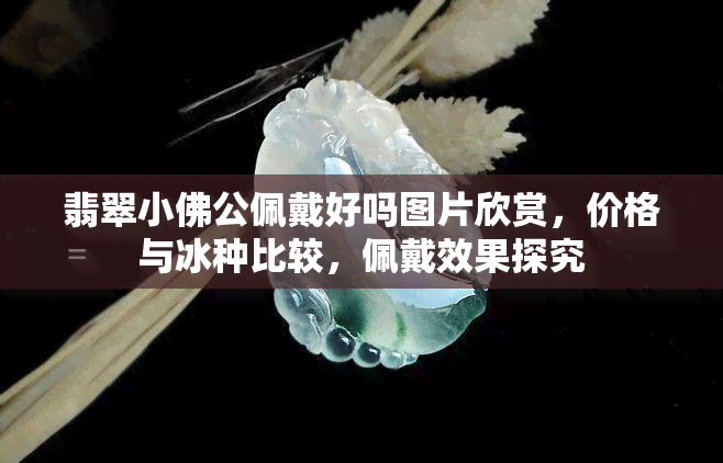 翡翠小佛公佩戴好吗图片欣赏，价格与冰种比较，佩戴效果探究