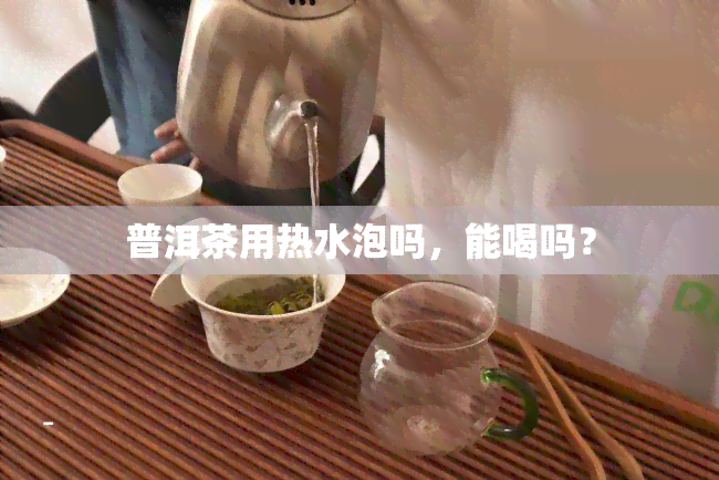 普洱茶用热水泡吗，能喝吗？