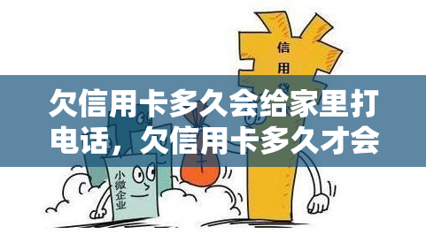 欠信用卡多久会给家里打电话，欠信用卡多久才会引发家人电话的虑？