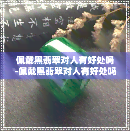 佩戴黑翡翠对人有好处吗-佩戴黑翡翠对人有好处吗视频